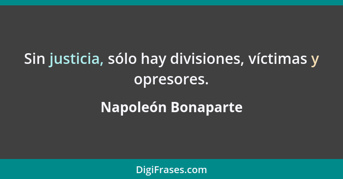 Sin justicia, sólo hay divisiones, víctimas y opresores.... - Napoleón Bonaparte