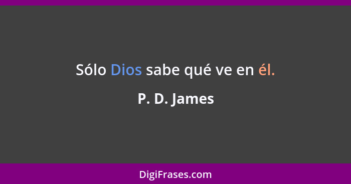 Sólo Dios sabe qué ve en él.... - P. D. James