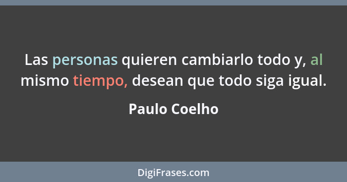 Las personas quieren cambiarlo todo y, al mismo tiempo, desean que todo siga igual.... - Paulo Coelho
