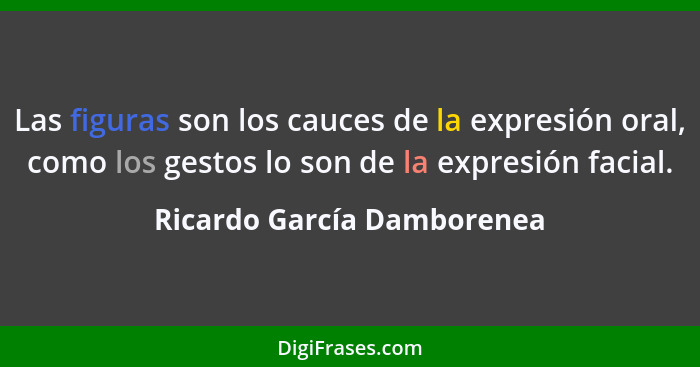 Las figuras son los cauces de la expresión oral, como los gestos lo son de la expresión facial.... - Ricardo García Damborenea