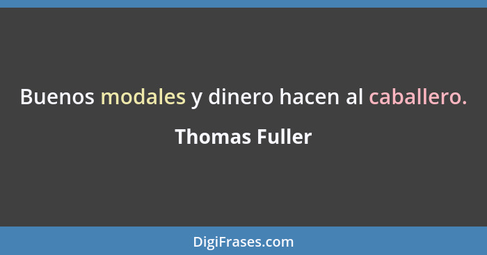 Buenos modales y dinero hacen al caballero.... - Thomas Fuller