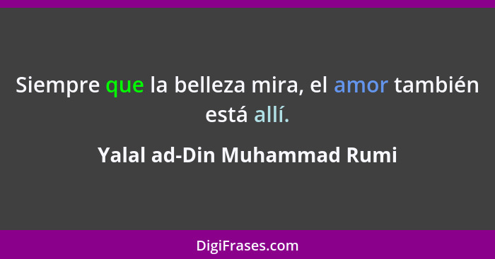 Siempre que la belleza mira, el amor también está allí.... - Yalal ad-Din Muhammad Rumi