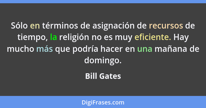 Sólo en términos de asignación de recursos de tiempo, la religión no es muy eficiente. Hay mucho más que podría hacer en una mañana de do... - Bill Gates
