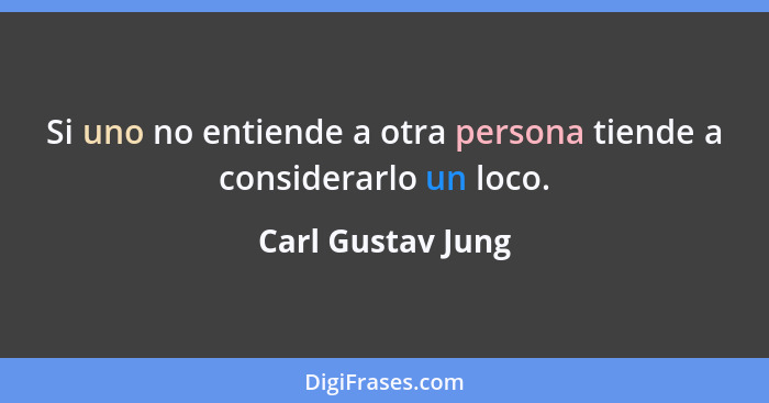 Si uno no entiende a otra persona tiende a considerarlo un loco.... - Carl Gustav Jung