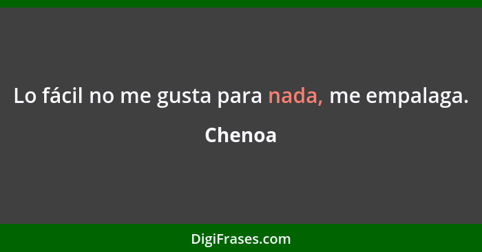 Lo fácil no me gusta para nada, me empalaga.... - Chenoa