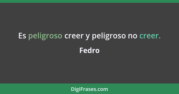 Es peligroso creer y peligroso no creer.... - Fedro