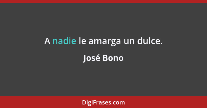 A nadie le amarga un dulce.... - José Bono