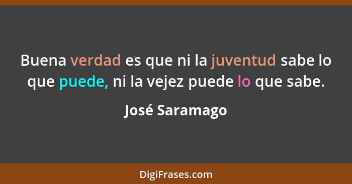 Buena verdad es que ni la juventud sabe lo que puede, ni la vejez puede lo que sabe.... - José Saramago