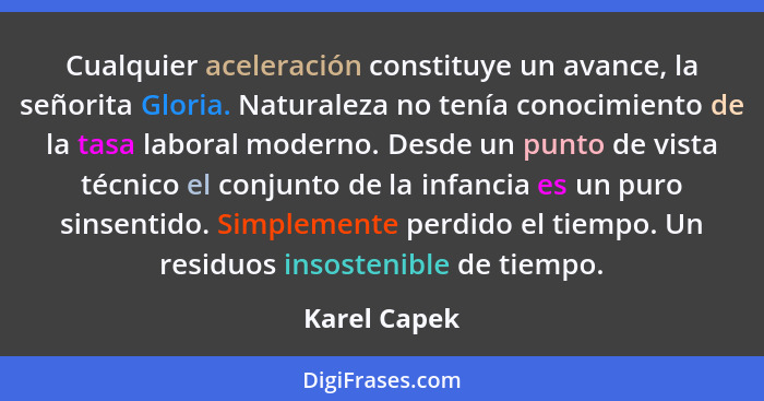 Cualquier aceleración constituye un avance, la señorita Gloria. Naturaleza no tenía conocimiento de la tasa laboral moderno. Desde un pu... - Karel Capek