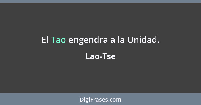 El Tao engendra a la Unidad.... - Lao-Tse
