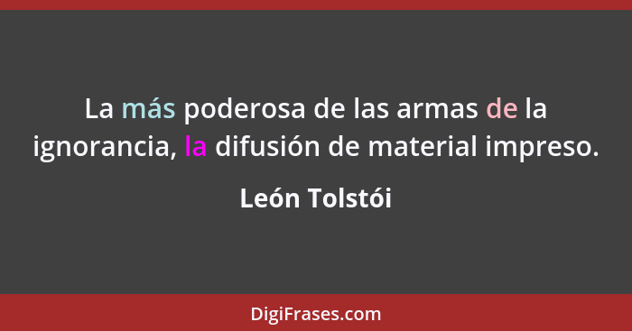 La más poderosa de las armas de la ignorancia, la difusión de material impreso.... - León Tolstói