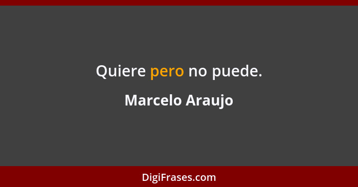 Quiere pero no puede.... - Marcelo Araujo