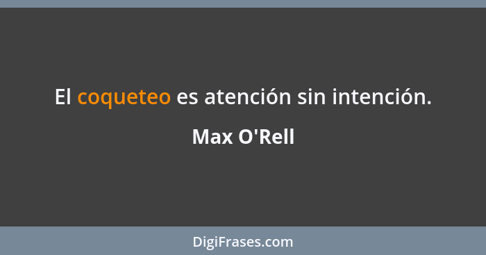 El coqueteo es atención sin intención.... - Max O'Rell