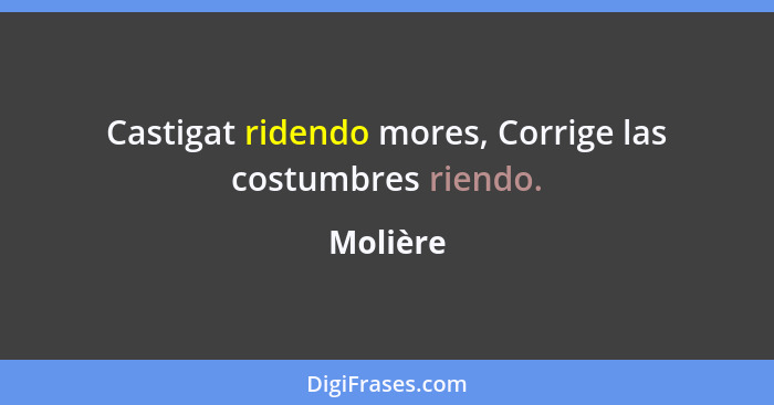 Castigat ridendo mores, Corrige las costumbres riendo.... - Molière