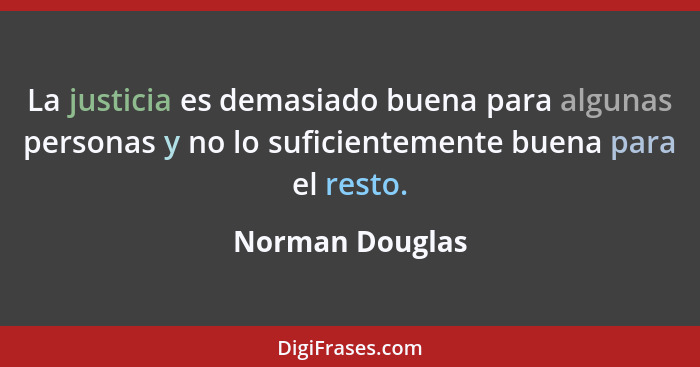 La justicia es demasiado buena para algunas personas y no lo suficientemente buena para el resto.... - Norman Douglas