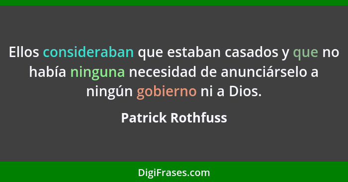 Ellos consideraban que estaban casados y que no había ninguna necesidad de anunciárselo a ningún gobierno ni a Dios.... - Patrick Rothfuss