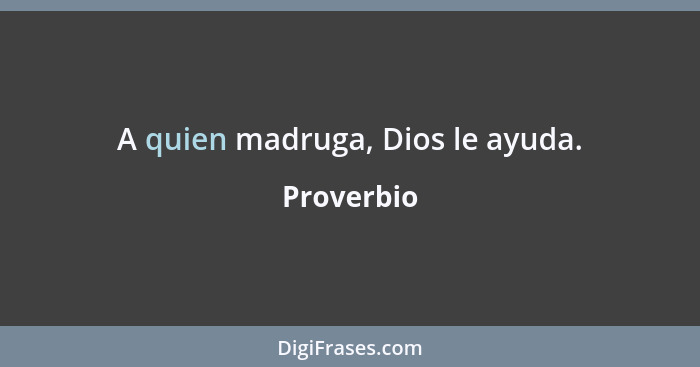 A quien madruga, Dios le ayuda.... - Proverbio