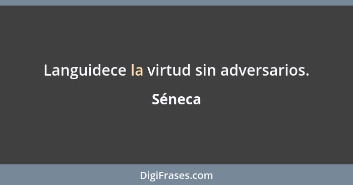 Languidece la virtud sin adversarios.... - Séneca