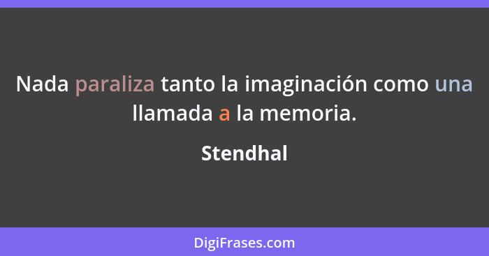 Nada paraliza tanto la imaginación como una llamada a la memoria.... - Stendhal