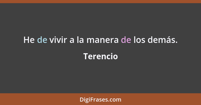 He de vivir a la manera de los demás.... - Terencio