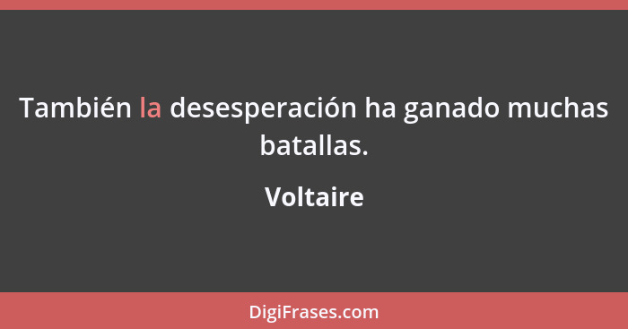 También la desesperación ha ganado muchas batallas.... - Voltaire