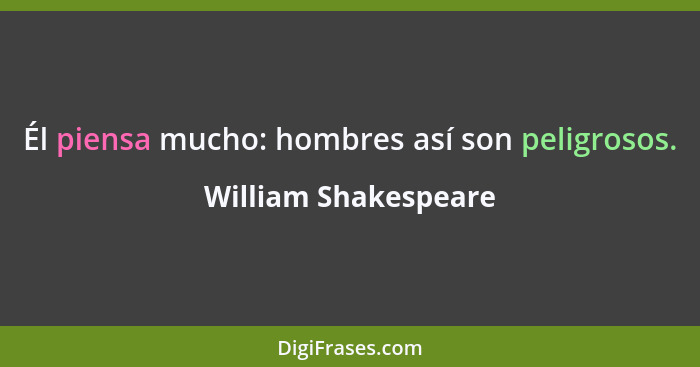 Él piensa mucho: hombres así son peligrosos.... - William Shakespeare