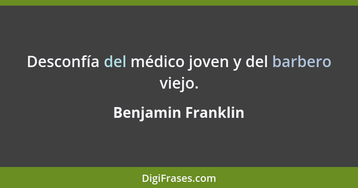 Desconfía del médico joven y del barbero viejo.... - Benjamin Franklin