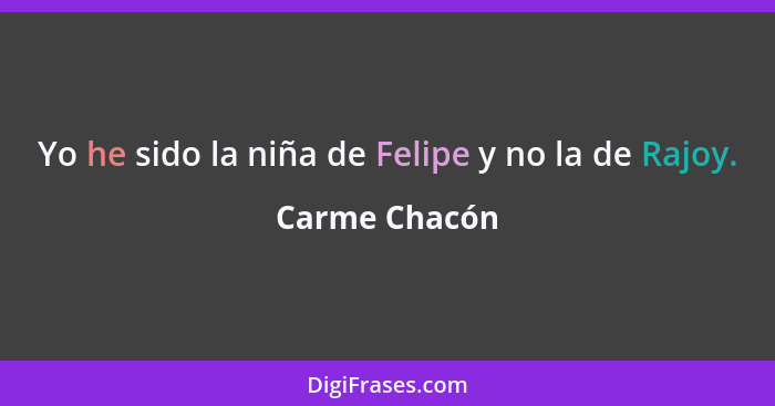 Yo he sido la niña de Felipe y no la de Rajoy.... - Carme Chacón