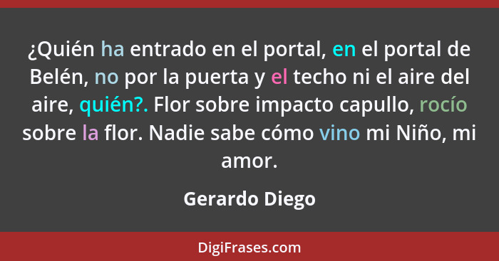 ¿Quién ha entrado en el portal, en el portal de Belén, no por la puerta y el techo ni el aire del aire, quién?. Flor sobre impacto cap... - Gerardo Diego