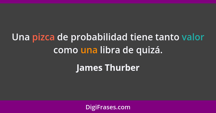 Una pizca de probabilidad tiene tanto valor como una libra de quizá.... - James Thurber