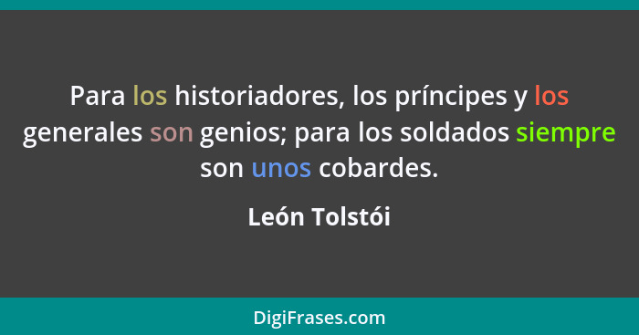 Para los historiadores, los príncipes y los generales son genios; para los soldados siempre son unos cobardes.... - León Tolstói
