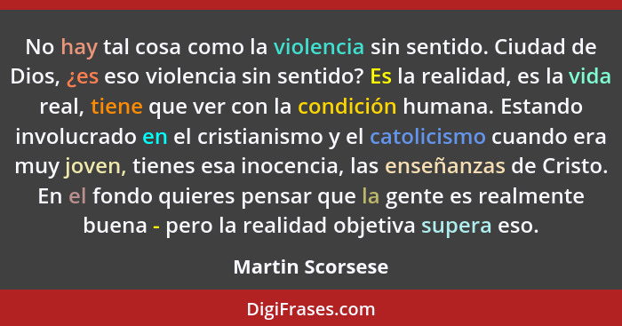 No hay tal cosa como la violencia sin sentido. Ciudad de Dios, ¿es eso violencia sin sentido? Es la realidad, es la vida real, tiene... - Martin Scorsese