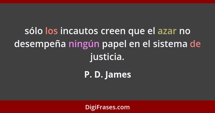sólo los incautos creen que el azar no desempeña ningún papel en el sistema de justicia.... - P. D. James