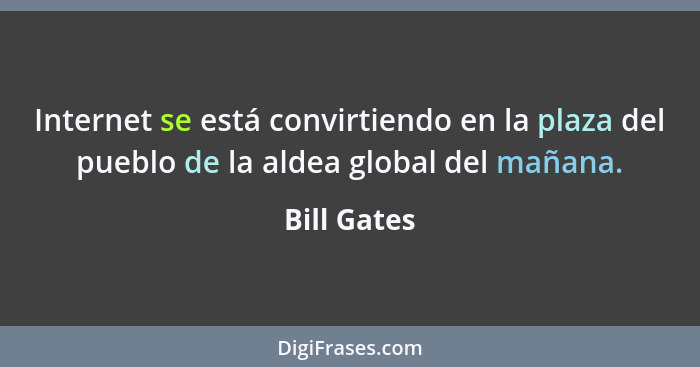 Internet se está convirtiendo en la plaza del pueblo de la aldea global del mañana.... - Bill Gates