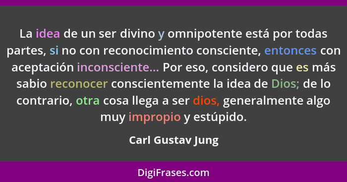 La idea de un ser divino y omnipotente está por todas partes, si no con reconocimiento consciente, entonces con aceptación inconsci... - Carl Gustav Jung