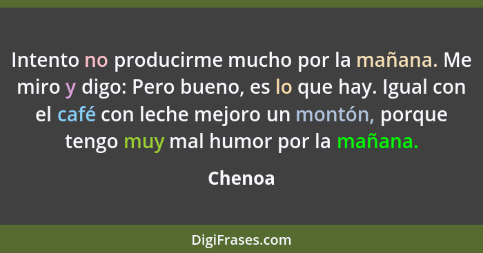 Intento no producirme mucho por la mañana. Me miro y digo: Pero bueno, es lo que hay. Igual con el café con leche mejoro un montón, porque te... - Chenoa