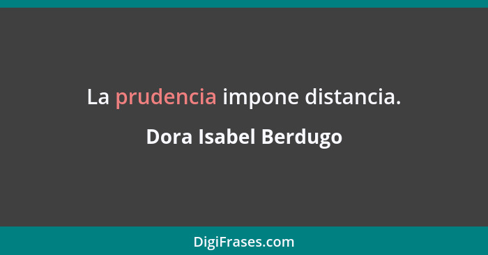 La prudencia impone distancia.... - Dora Isabel Berdugo