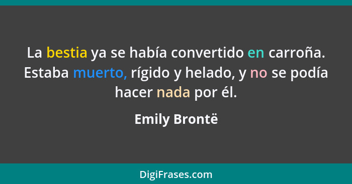 La bestia ya se había convertido en carroña. Estaba muerto, rígido y helado, y no se podía hacer nada por él.... - Emily Brontë