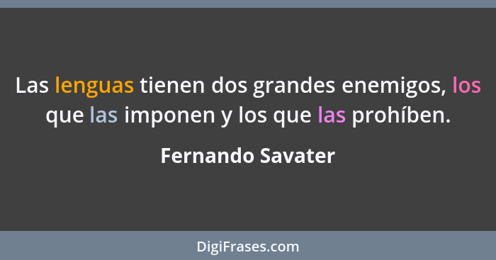 Las lenguas tienen dos grandes enemigos, los que las imponen y los que las prohíben.... - Fernando Savater
