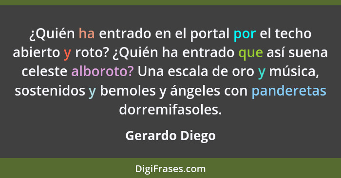 ¿Quién ha entrado en el portal por el techo abierto y roto? ¿Quién ha entrado que así suena celeste alboroto? Una escala de oro y músi... - Gerardo Diego