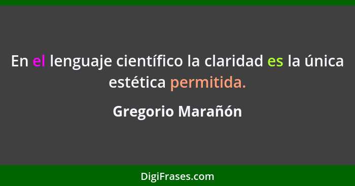 En el lenguaje científico la claridad es la única estética permitida.... - Gregorio Marañón