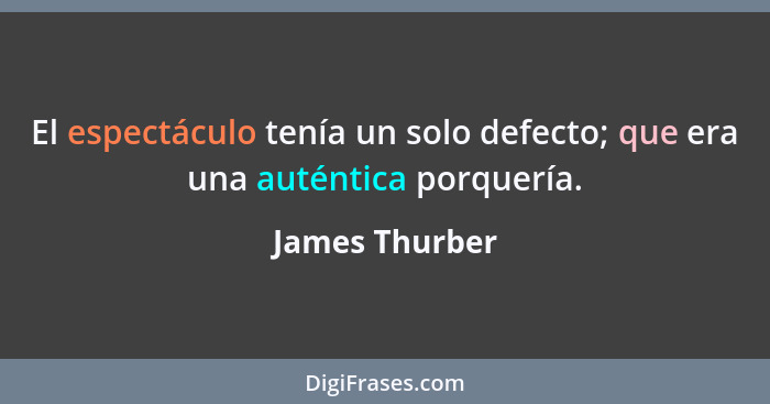 El espectáculo tenía un solo defecto; que era una auténtica porquería.... - James Thurber