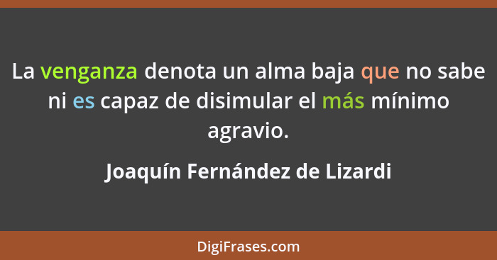 La venganza denota un alma baja que no sabe ni es capaz de disimular el más mínimo agravio.... - Joaquín Fernández de Lizardi