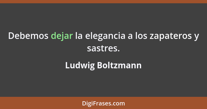 Debemos dejar la elegancia a los zapateros y sastres.... - Ludwig Boltzmann