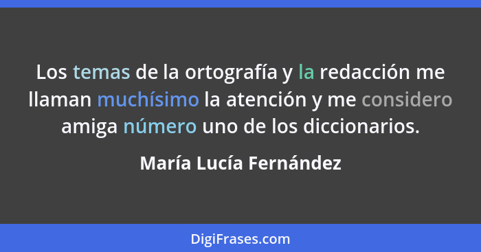 Los temas de la ortografía y la redacción me llaman muchísimo la atención y me considero amiga número uno de los diccionarios.... - María Lucía Fernández