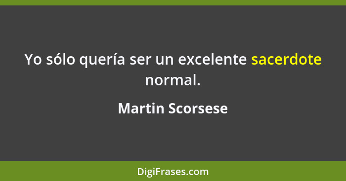 Yo sólo quería ser un excelente sacerdote normal.... - Martin Scorsese