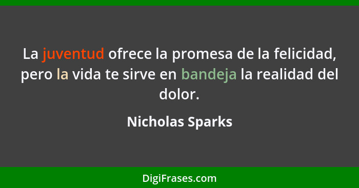 La juventud ofrece la promesa de la felicidad, pero la vida te sirve en bandeja la realidad del dolor.... - Nicholas Sparks