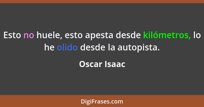 Esto no huele, esto apesta desde kilómetros, lo he olido desde la autopista.... - Oscar Isaac