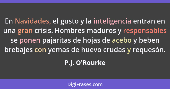 En Navidades, el gusto y la inteligencia entran en una gran crisis. Hombres maduros y responsables se ponen pajaritas de hojas de... - P.J. O'Rourke