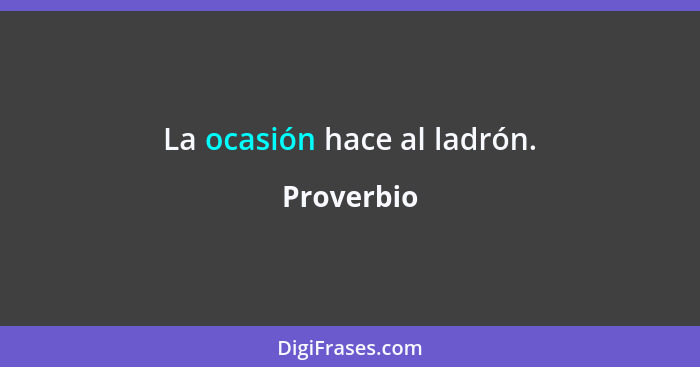 La ocasión hace al ladrón.... - Proverbio